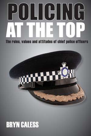 Policing at the Top: The Roles, Values and Attitudes of Chief Police Officers de Bryn Caless