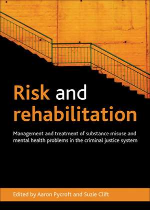 Risk and Rehabilitation: Management and Treatment of Substance Misuse and Mental Health Problems in the Criminal Justice System de Aaron Pycroft