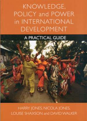 Knowledge, Policy and Power in International Development: A Practical Guide de Harry Jones