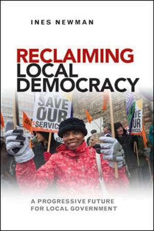 Reclaiming Local Democracy: A Progressive Future for Local Government de Ines Newman