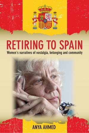 Retiring to Spain: Women's Narratives of Nostalgia, Belonging and Community de Anya Ahmed