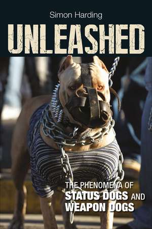 Unleashed: The Phenomena of Status Dogs and Weapon Dogs de Simon Harding