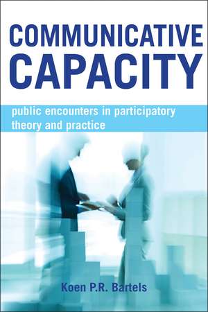 Communicative Capacity: Public Encounters in Participatory Theory and Practice de Koen P. R. Bartels