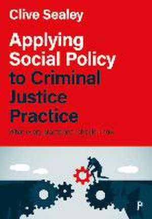 Applying Social Policy to Criminal Justice Practice – What Every Practitioner Should Know de Clive Sealey