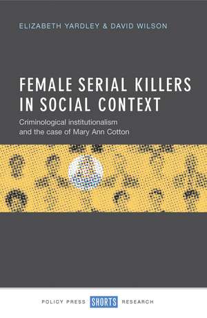 Female Serial Killers in Social Context: Criminological Institutionalism and the Case of Mary Ann Cotton de Elizabeth Yardley