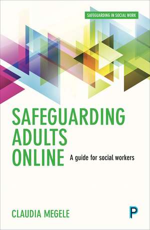 Safeguarding Adults Online: A Guide For Practitioners de Claudia Megele