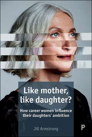 Like Mother, Like Daughter?: How Career Women Influence Their Daughters' Ambition de Jill Armstrong