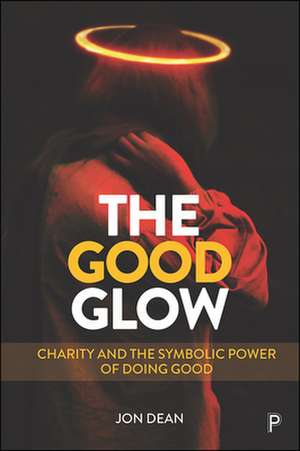 The Good Glow – Charity and the Symbolic Power of Doing Good de Jon Dean