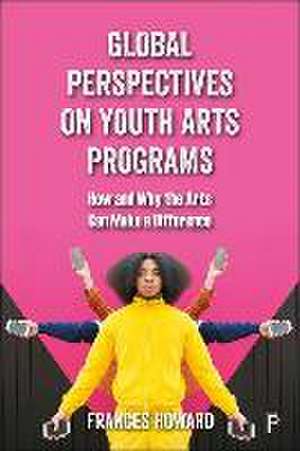 Global Perspectives on Youth Arts Programs – How a nd Why the Arts Can Make a Difference de F Howard