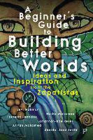 A Beginner′s Guide to Building Better Worlds – Ideas and Inspiration from the Zapatistas de L Gahman