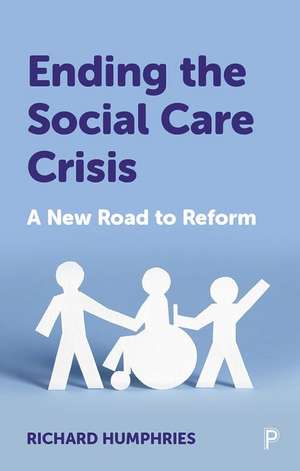 Ending the Social Care Crisis – A New Road to Refo rm de R. Humphries