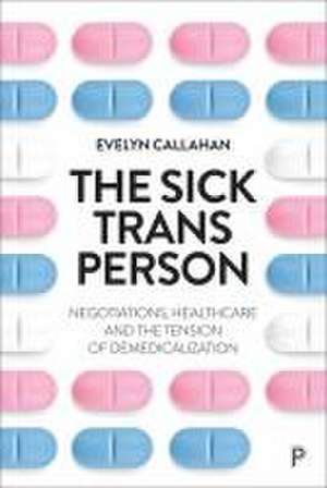 The Sick Trans Person – Negotiations, Healthcare a nd the Tension of Demedicalization de Evelyn Callahan