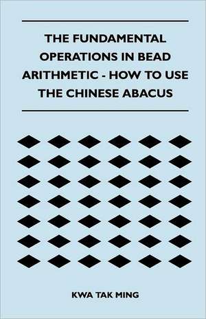 The Fundamental Operations in Bead Arithmetic - How to Use the Chinese Abacus de Kwa Tak Ming