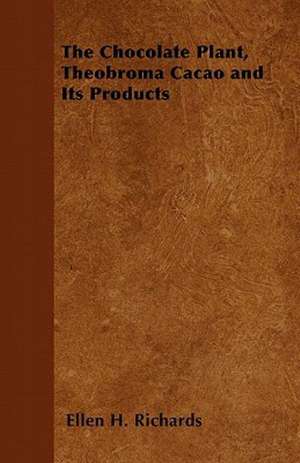 The Chocolate Plant, Theobroma Cacao and Its Products de Ellen H. Richards