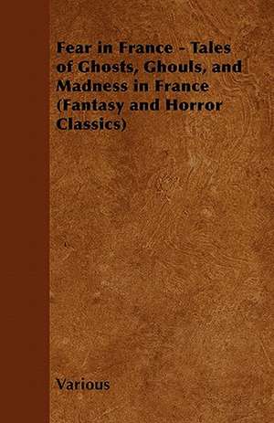 Fear in France - Tales of Ghosts, Ghouls, and Madness in France (Fantasy and Horror Classics) de Various