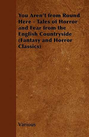 You Aren't from Round Here - Tales of Horror and Fear from the English Countryside (Fantasy and Horror Classics) de Various