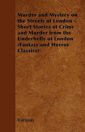 Murder and Mystery on the Streets of London - Short Stories of Crime and Murder from the Underbelly of London (Fantasy and Horror Classics) de Various