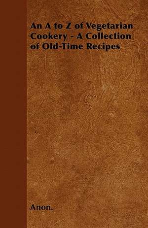 An A to Z of Vegetarian Cookery - A Collection of Old-Time Recipes de Anon.