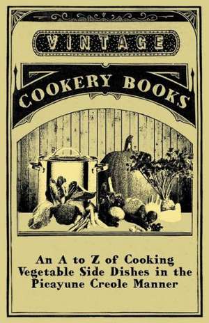 An A to Z of Cooking Vegetable Side Dishes in the Picayune Creole Manner de Anon.