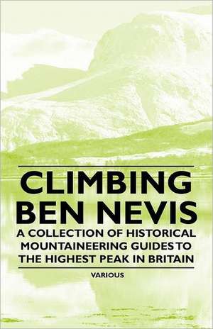 Climbing Ben Nevis - A Collection of Historical Mountaineering Guides to the Highest Peak in Britain de Various