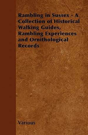 Rambling in Sussex - A Collection of Historical Walking Guides, Rambling Experiences and Ornithological Records de Various