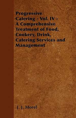 Progressive Catering - Vol. IV - A Comprehensive Treatment of Food, Cookery, Drink, Catering Services and Management de J. J. Morel