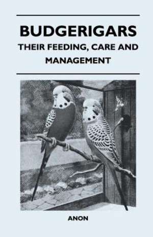 Budgerigars - Their Feeding, Care and Management de Anon