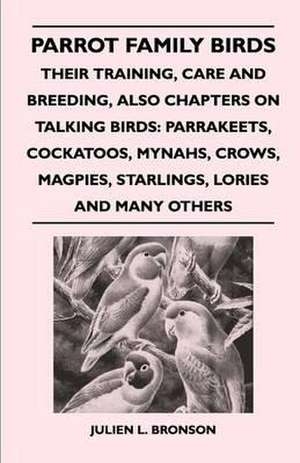 Parrot Family Birds - Their Training, Care and Breeding, Also Chapters on Talking Birds de Julien L. Bronson