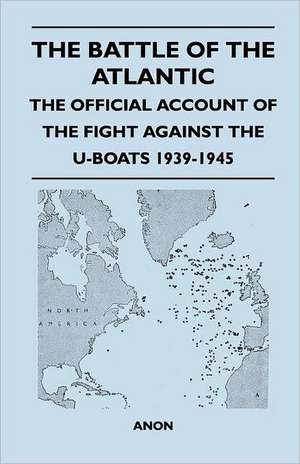 The Battle of the Atlantic - The Official Account of the Fight Against the U-Boats 1939-1945 de Anon