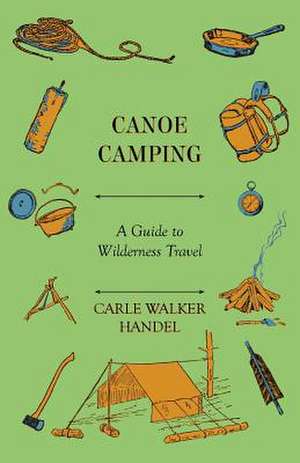 Canoe Camping - A Guide to Wilderness Travel de Carle Walker Handel