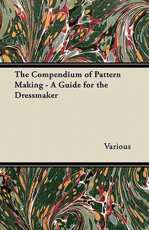 The Compendium of Pattern Making - A Guide for the Dressmaker de Various