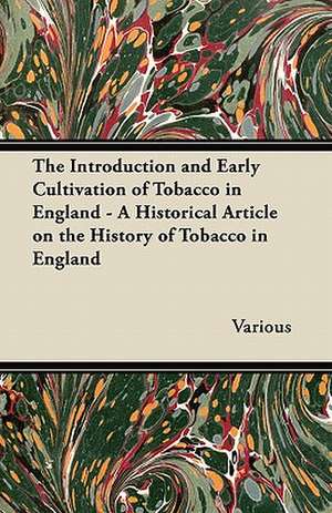 The Introduction and Early Cultivation of Tobacco in England - A Historical Article on the History of Tobacco in England de Various