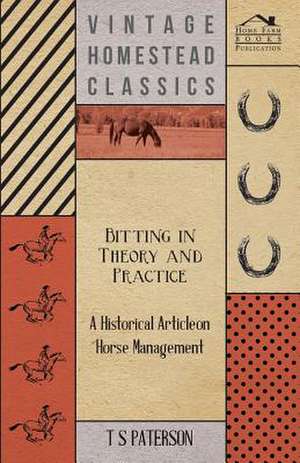 Bitting in Theory and Practice - A Historical Article on Horse Management de T S Paterson