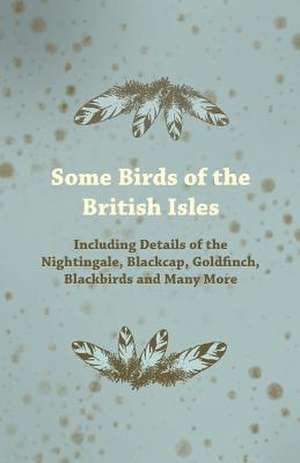 Some Birds of the British Isles - Including Details of the Nightingale, Blackcap, Goldfinch, Blackbirds and Many More de Anon