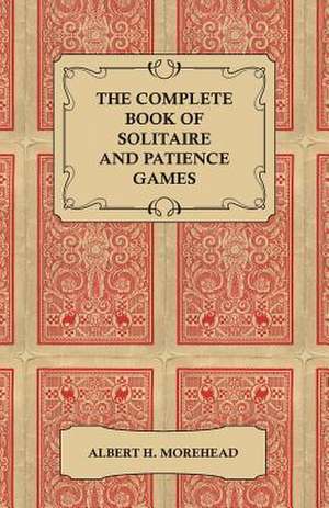 The Complete Book of Solitaire and Patience Games de Albert H. Morehead