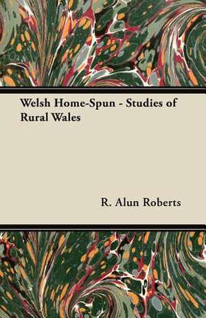 Welsh Home-Spun - Studies of Rural Wales de R. Alun Roberts