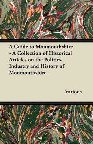 A Guide to Monmouthshire - A Collection of Historical Articles on the Politics, Industry and History of Monmouthshire de Various