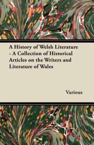 A History of Welsh Literature - A Collection of Historical Articles on the Writers and Literature of Wales de Various