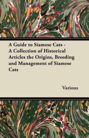 A Guide to Siamese Cats - A Collection of Historical Articles the Origins, Breeding and Management of Siamese Cats de Various