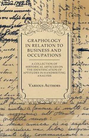 Graphology in Relation to Business and Occupations - A Collection of Historical Articles on the Identification of Aptitudes in Handwriting Analysis de Various