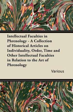 Intellectual Faculties in Phrenology - A Collection of Historical Articles on Individuality, Order, Time and Other Intellectual Faculties in Relation de Various