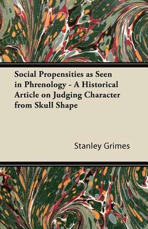 Social Propensities as Seen in Phrenology - A Historical Article on Judging Character from Skull Shape de Stanley Grimes