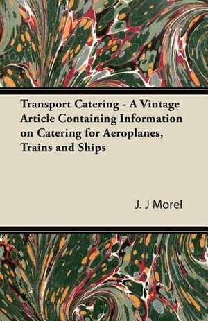 Transport Catering - A Vintage Article Containing Information on Catering for Aeroplanes, Trains and Ships de J. J Morel