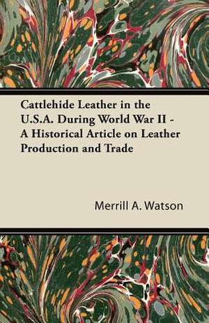 Cattlehide Leather in the U.S.A. During World War II - A Historical Article on Leather Production and Trade de Merrill A. Watson