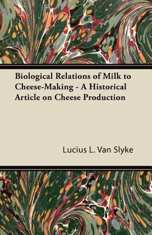 Biological Relations of Milk to Cheese-Making - A Historical Article on Cheese Production de Lucius L. Van Slyke