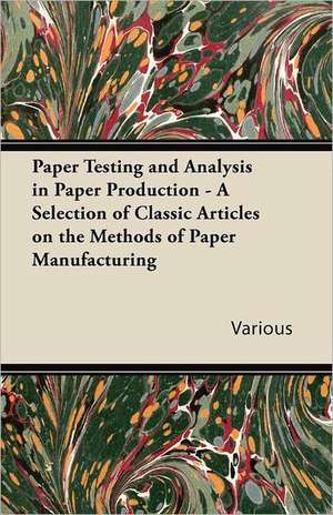 Paper Testing and Analysis in Paper Production - A Selection of Classic Articles on the Methods of Paper Manufacturing de Various