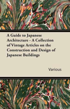 A Guide to Japanese Architecture - A Collection of Vintage Articles on the Construction and Design of Japanese Buildings de Various