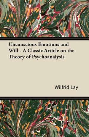 Unconscious Emotions and Will - A Classic Article on the Theory of Psychoanalysis de Wilfrid Lay