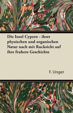 Die Insel Cypern - Ihrer Physischen Und Organischen Natur Nach Mit Rucksicht Auf Ihre Fruhere Geschichte de F. Unger