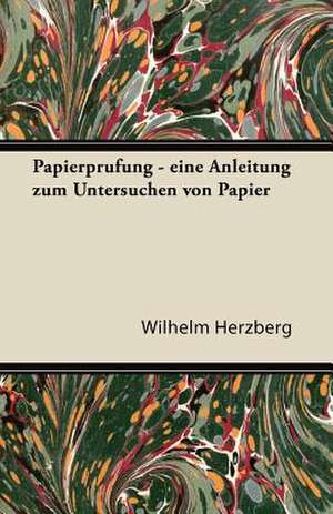 Papierprufung - Eine Anleitung Zum Untersuchen Von Papier de Wilhelm Herzberg